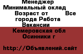 Менеджер › Минимальный оклад ­ 8 000 › Возраст от ­ 18 - Все города Работа » Вакансии   . Кемеровская обл.,Осинники г.